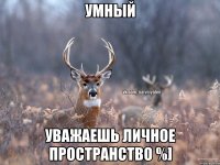 Умный Уважаешь личное пространство %]