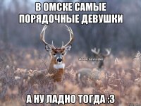 в омске самые порядочные девушки А ну ладно тогда :3