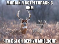 Милый я встретилась с ним что бы он вернул мне долг