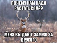 Почему нам надо растаться!!?? Меня выдают замуж за другого