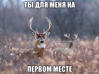 ты для меня на первом месте