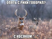 Опять с Рики говорил? С косяком ^_^