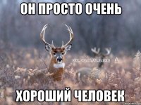 он просто очень хороший человек