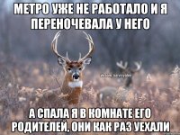 метро уже не работало и я переночевала у него а спала я в комнате его родителей, они как раз уехали