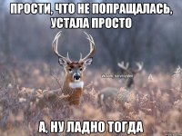 Прости, что не попращалась, устала просто А, ну ладно тогда