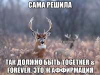 Сама решила Так должно быть together & forever. Это ж аффирмация