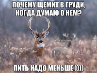 Почему щемит в груди, когда думаю о нем? Пить надо меньше ))))