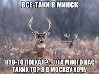 Все-таки в Минск Кто-то поехал? :-))) а много нас таких то? Я в Москву хочу