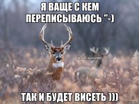 Я ваще с кем переписываюсь "-) Так и будет висеть )))