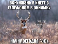 Всю жизнь в инете с телефоном в обнимку Начну сегодня :'-))))