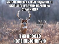 Милая почему у тебя подарки от бывшего и других парней на страничке? Я их просто колекцыонирую