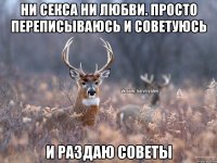 Ни секса ни любви. Просто переписываюсь и советуюсь И раздаю советы