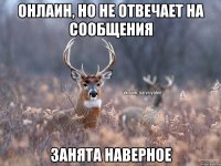 Онлаин, но не отвечает на сообщения Занята наверное