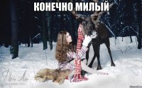 конечно милый 