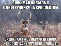 Любимая поехала к одногрупнику за крнспектом Сидит там уже 3 часа, ждет пока конспект одногрупница привезет