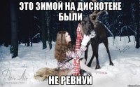 Это зимой на дискотеке были не ревнуй