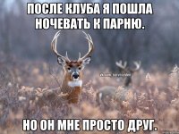 После клуба я пошла ночевать к парню. Но он мне просто друг.