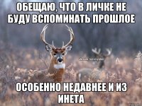 Обещаю, что в личке не буду вспоминать прошлое Особенно недавнее и из инета