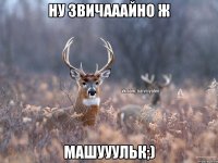 ну звичааайно ж Машууульк;)