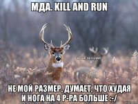 Мда. Kill and run Не мой размер, думает, что худая и нога на 4 р-ра больше :-/