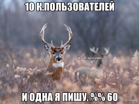 10 к.пользователей и одна я пишу. %% 60