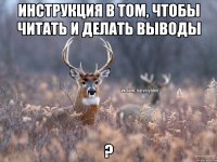 инструкция в том, чтобы читать и делать выводы ?