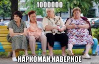 1000000 наркоман наверное