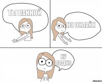 Ты ванной Но онлайн Ну ладно