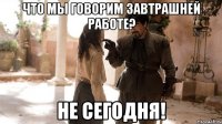 Что мы говорим завтрашней работе? Не сегодня!