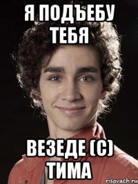 Я подъебу тебя ВЕЗЕДЕ (с) Тима