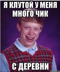 я клутой у меня много чик с деревни