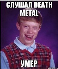 Слушал Death Metal Умер