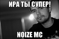 Ира ты супер! Noize MC