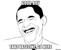 good boy Take vaseline, go here