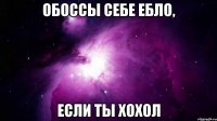 обоссы себе ебло, если ты хохол