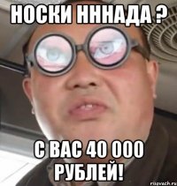 носки нннада ? с вас 40 000 рублей!