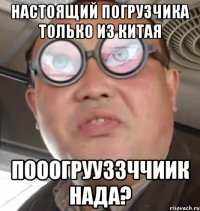 Настоящий погрузчика только из Китая Пооогрууззччиик НАДА?