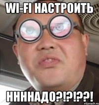 Wi-Fi настроить НннНаДо?!?!??!