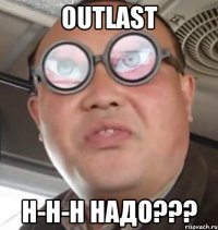 Outlast Н-н-н надо???