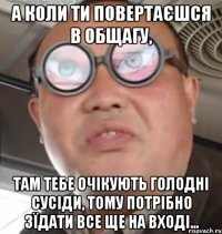 А коли ти повертаєшся в общагу, там тебе очікують голодні сусіди, тому потрібно зїдати все ще на вході...