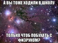 а вы тоже ходили в школу только чтоб побухать с физруком?