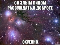 со злым лицом рассуждать о доброте охуенно