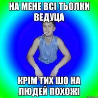 На мене всі тьолки ведуца Крім тих шо на людей похожі