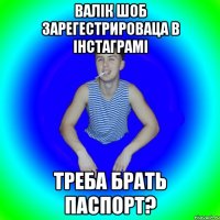 валік шоб зарегестрироваца в інстаграмі треба брать паспорт?