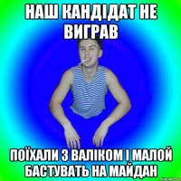 наш кандідат не виграв поїхали з валіком і малой бастувать на майдан