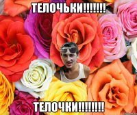 телочьки!!!!!!! телочки!!!!!!!!