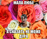 мала любе а сказать не може дура