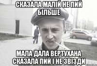 сказала малій не пий більше мала дала вертухана сказала пий і не звізди