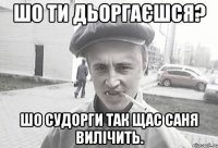 Шо ти дьоргаєшся? Шо судорги так щас саня вилічить.