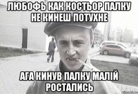 любофь как костьор палку не кинеш потухне ага кинув палку малій ростались